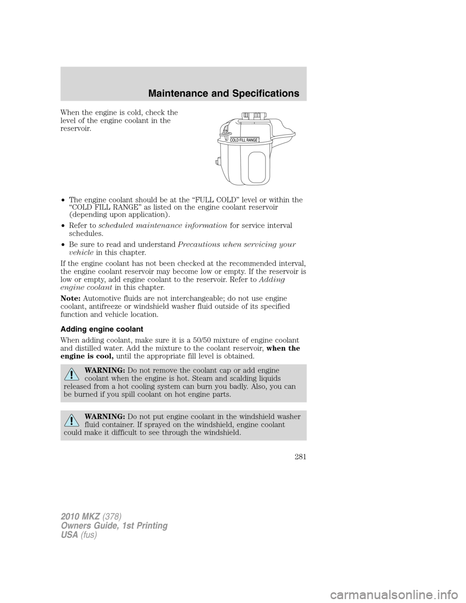 LINCOLN MKZ 2010  Owners Manual When the engine is cold, check the
level of the engine coolant in the
reservoir.
•The engine coolant should be at the “FULL COLD” level or within the
“COLD FILL RANGE” as listed on the engin