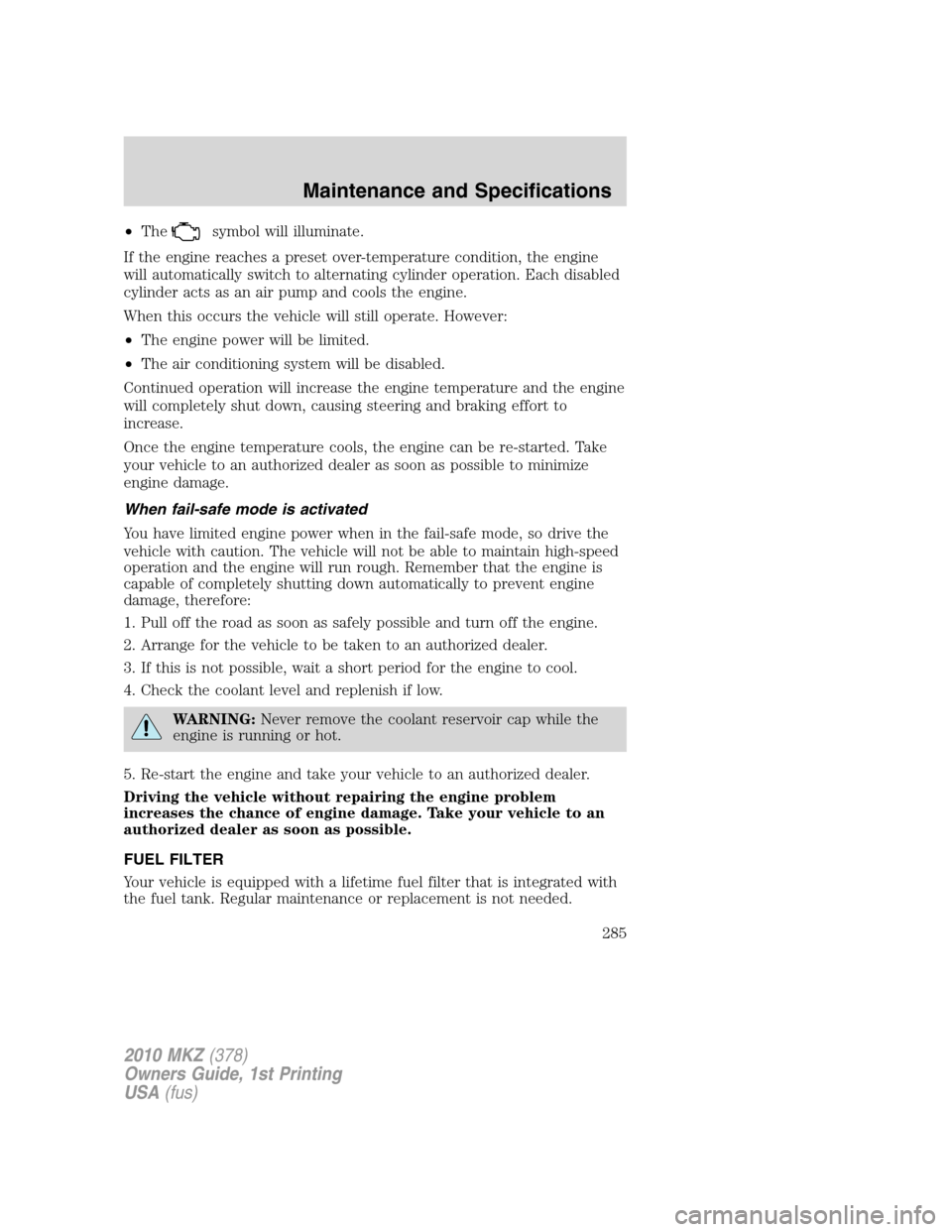 LINCOLN MKZ 2010 Owners Manual •Thesymbol will illuminate.
If the engine reaches a preset over-temperature condition, the engine
will automatically switch to alternating cylinder operation. Each disabled
cylinder acts as an air p LINCOLN MKZ 2010 Owners Manual •Thesymbol will illuminate.
If the engine reaches a preset over-temperature condition, the engine
will automatically switch to alternating cylinder operation. Each disabled
cylinder acts as an air p