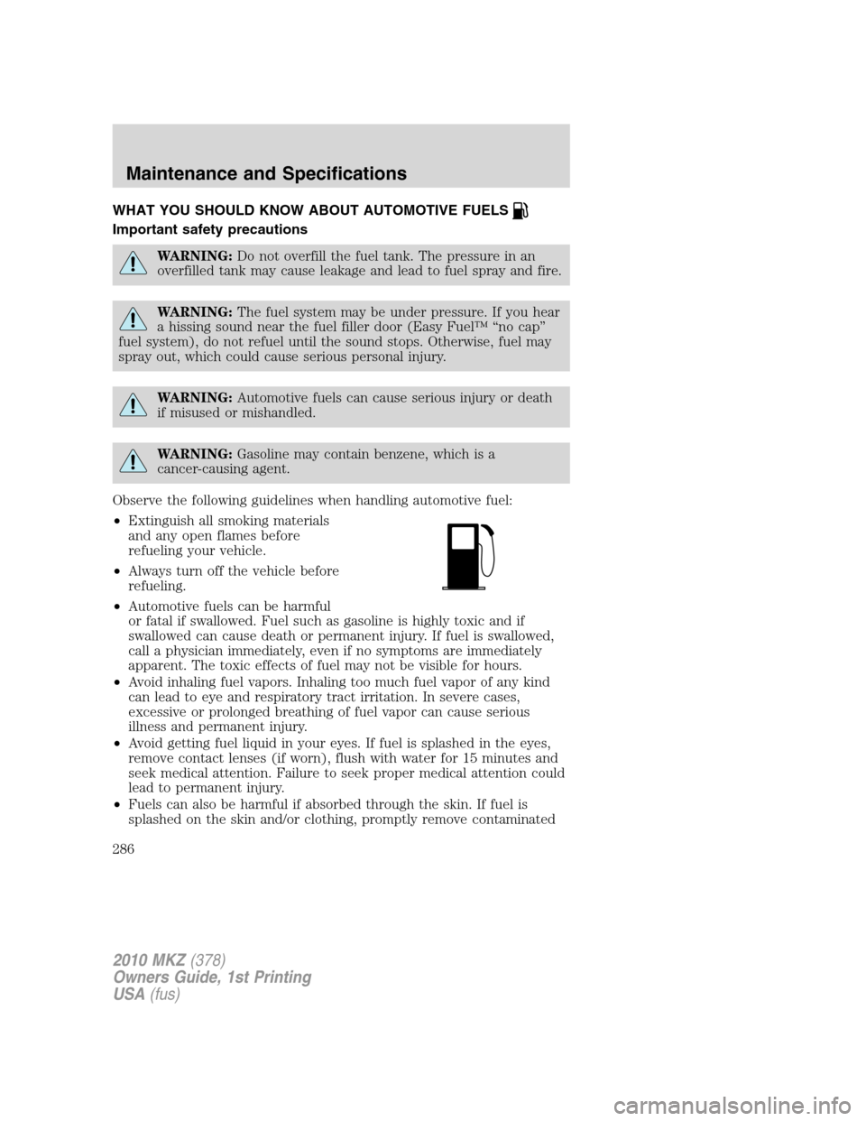 LINCOLN MKZ 2010 Owners Manual WHAT YOU SHOULD KNOW ABOUT AUTOMOTIVE FUELS
Important safety precautions
WARNING:Do not overfill the fuel tank. The pressure in an
overfilled tank may cause leakage and lead to fuel spray and fire.
WA