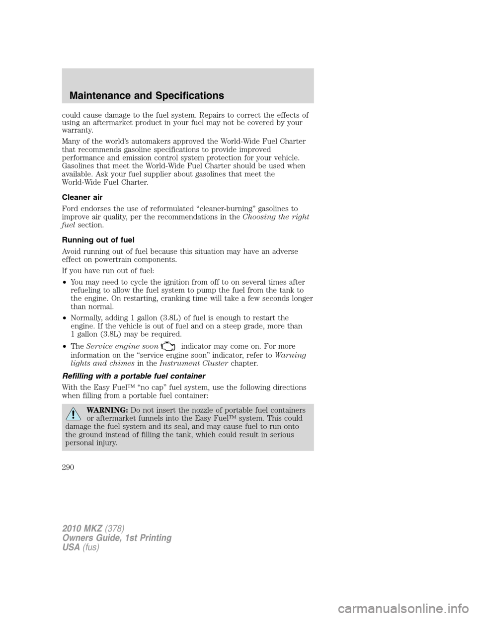 LINCOLN MKZ 2010  Owners Manual could cause damage to the fuel system. Repairs to correct the effects of
using an aftermarket product in your fuel may not be covered by your
warranty.
Many of the world’s automakers approved the Wo