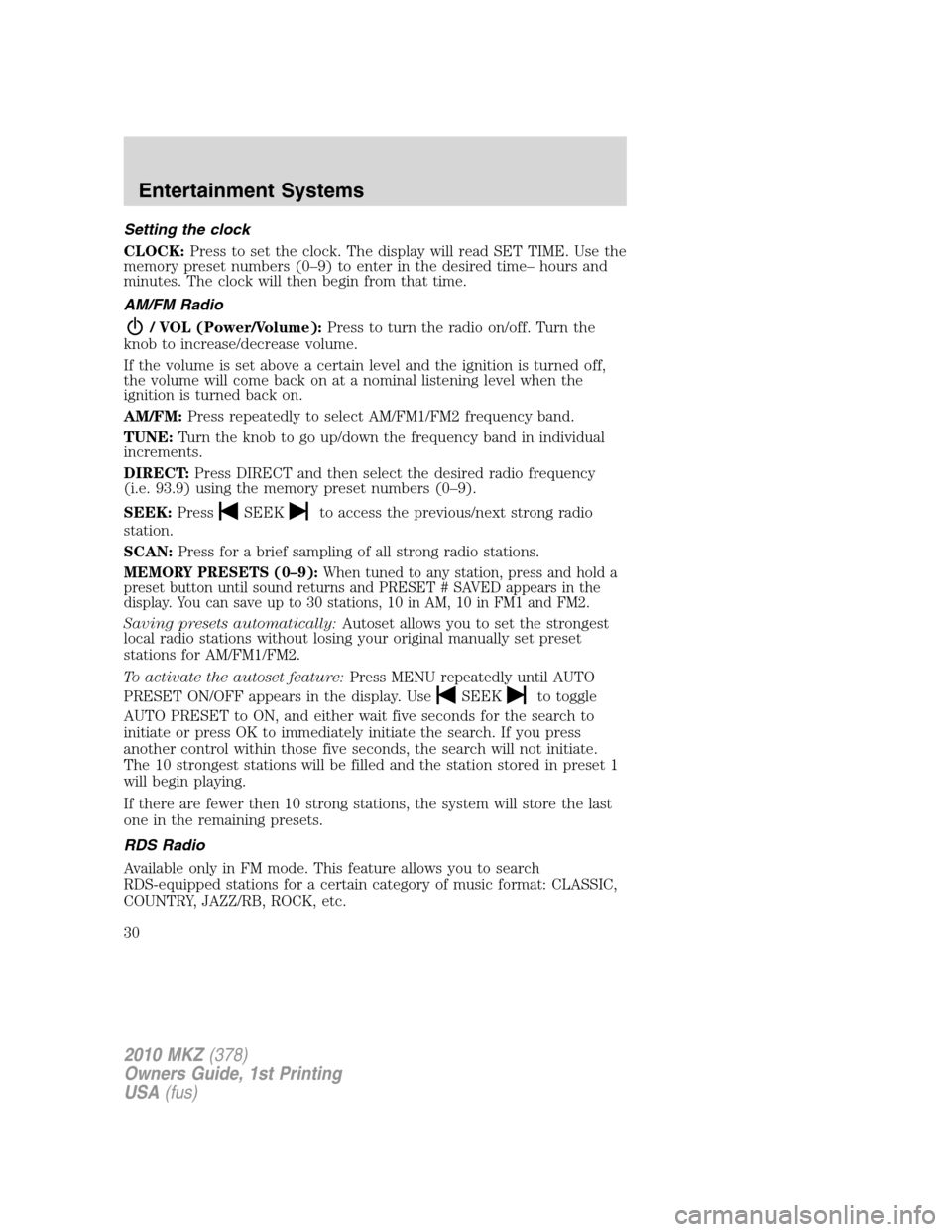 LINCOLN MKZ 2010 Owners Manual Setting the clock
CLOCK:Press to set the clock. The display will read SET TIME. Use the
memory preset numbers (0–9) to enter in the desired time– hours and
minutes. The clock will then begin from LINCOLN MKZ 2010 Owners Manual Setting the clock
CLOCK:Press to set the clock. The display will read SET TIME. Use the
memory preset numbers (0–9) to enter in the desired time– hours and
minutes. The clock will then begin from