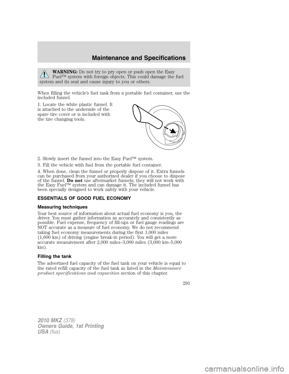 LINCOLN MKZ 2010 Owners Manual WARNING:Do not try to pry open or push open the Easy
Fuel™ system with foreign objects. This could damage the fuel
system and its seal and cause injury to you or others.
When filling the vehicle’s LINCOLN MKZ 2010 Owners Manual WARNING:Do not try to pry open or push open the Easy
Fuel™ system with foreign objects. This could damage the fuel
system and its seal and cause injury to you or others.
When filling the vehicle’s