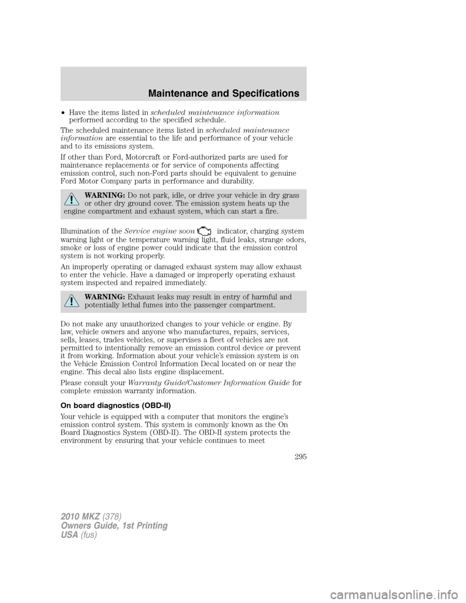 LINCOLN MKZ 2010  Owners Manual •Have the items listed inscheduled maintenance information
performed according to the specified schedule.
The scheduled maintenance items listed inscheduled maintenance
informationare essential to t