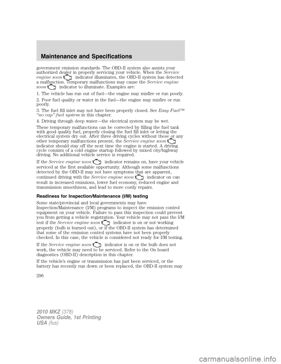 LINCOLN MKZ 2010 Owners Manual government emission standards. The OBD-II system also assists your
authorized dealer in properly servicing your vehicle. When theService
engine soon
indicator illuminates, the OBD-II system has detect LINCOLN MKZ 2010 Owners Manual government emission standards. The OBD-II system also assists your
authorized dealer in properly servicing your vehicle. When theService
engine soon
indicator illuminates, the OBD-II system has detect