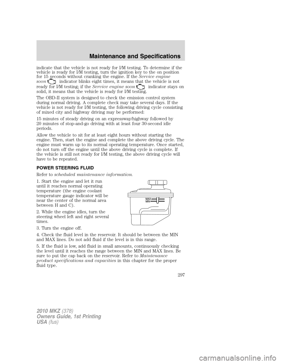 LINCOLN MKZ 2010 Owners Manual indicate that the vehicle is not ready for I/M testing. To determine if the
vehicle is ready for I/M testing, turn the ignition key to the on position
for 15 seconds without cranking the engine. If th LINCOLN MKZ 2010 Owners Manual indicate that the vehicle is not ready for I/M testing. To determine if the
vehicle is ready for I/M testing, turn the ignition key to the on position
for 15 seconds without cranking the engine. If th