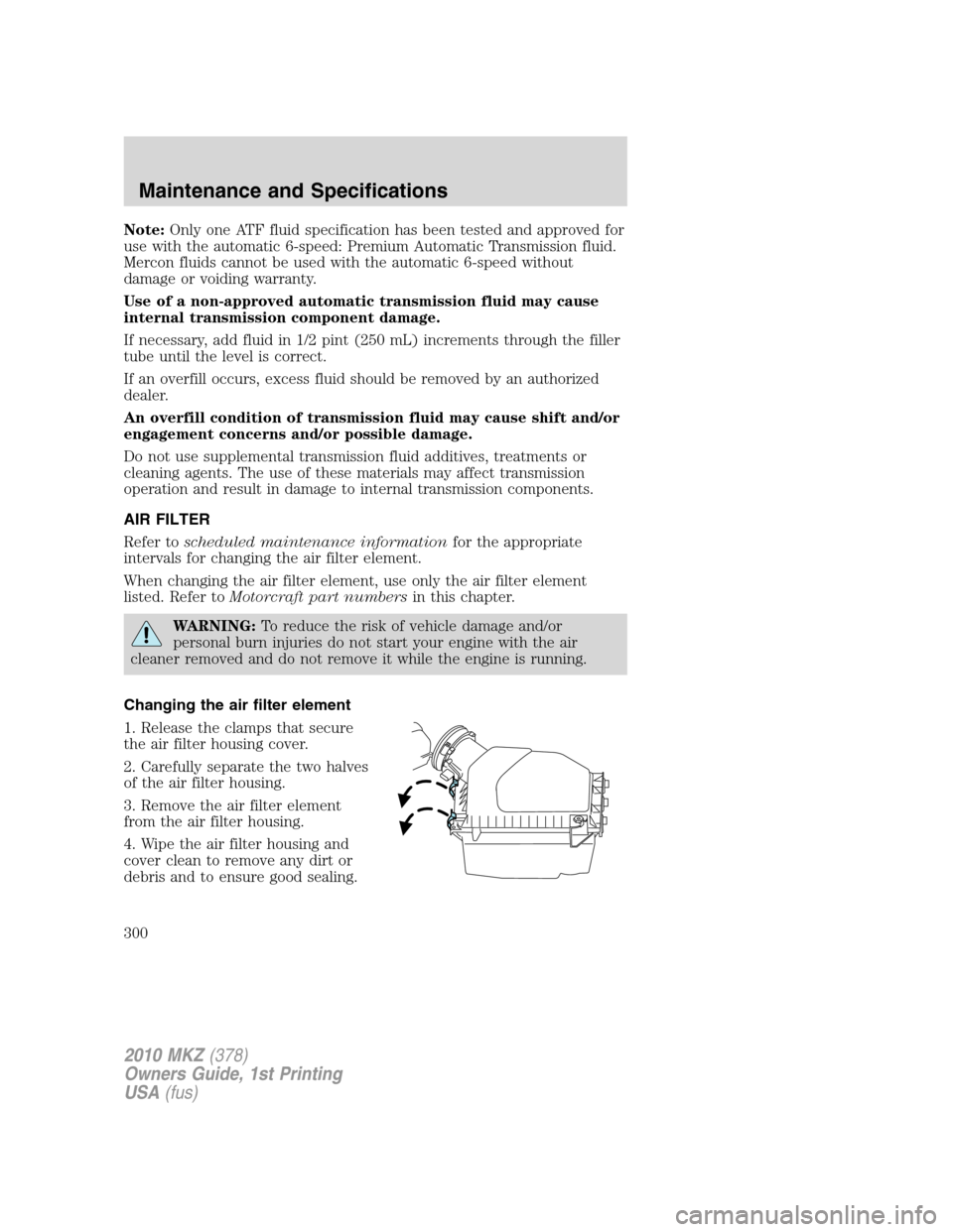 LINCOLN MKZ 2010 Owners Manual Note:Only one ATF fluid specification has been tested and approved for
use with the automatic 6-speed: Premium Automatic Transmission fluid.
Mercon fluids cannot be used with the automatic 6-speed wit LINCOLN MKZ 2010 Owners Manual Note:Only one ATF fluid specification has been tested and approved for
use with the automatic 6-speed: Premium Automatic Transmission fluid.
Mercon fluids cannot be used with the automatic 6-speed wit