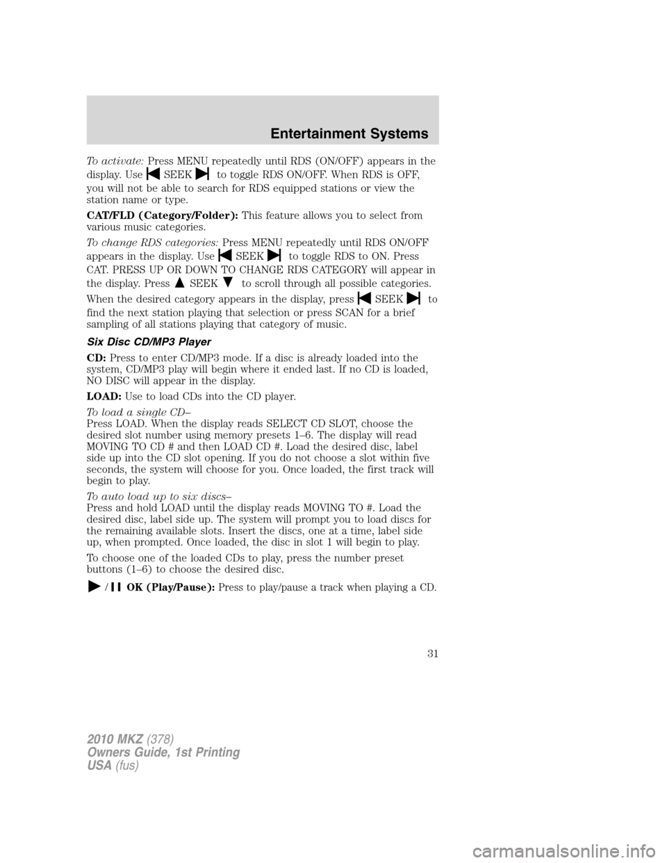 LINCOLN MKZ 2010  Owners Manual To activate:Press MENU repeatedly until RDS (ON/OFF) appears in the
display. Use
SEEKto toggle RDS ON/OFF. When RDS is OFF,
you will not be able to search for RDS equipped stations or view the
station