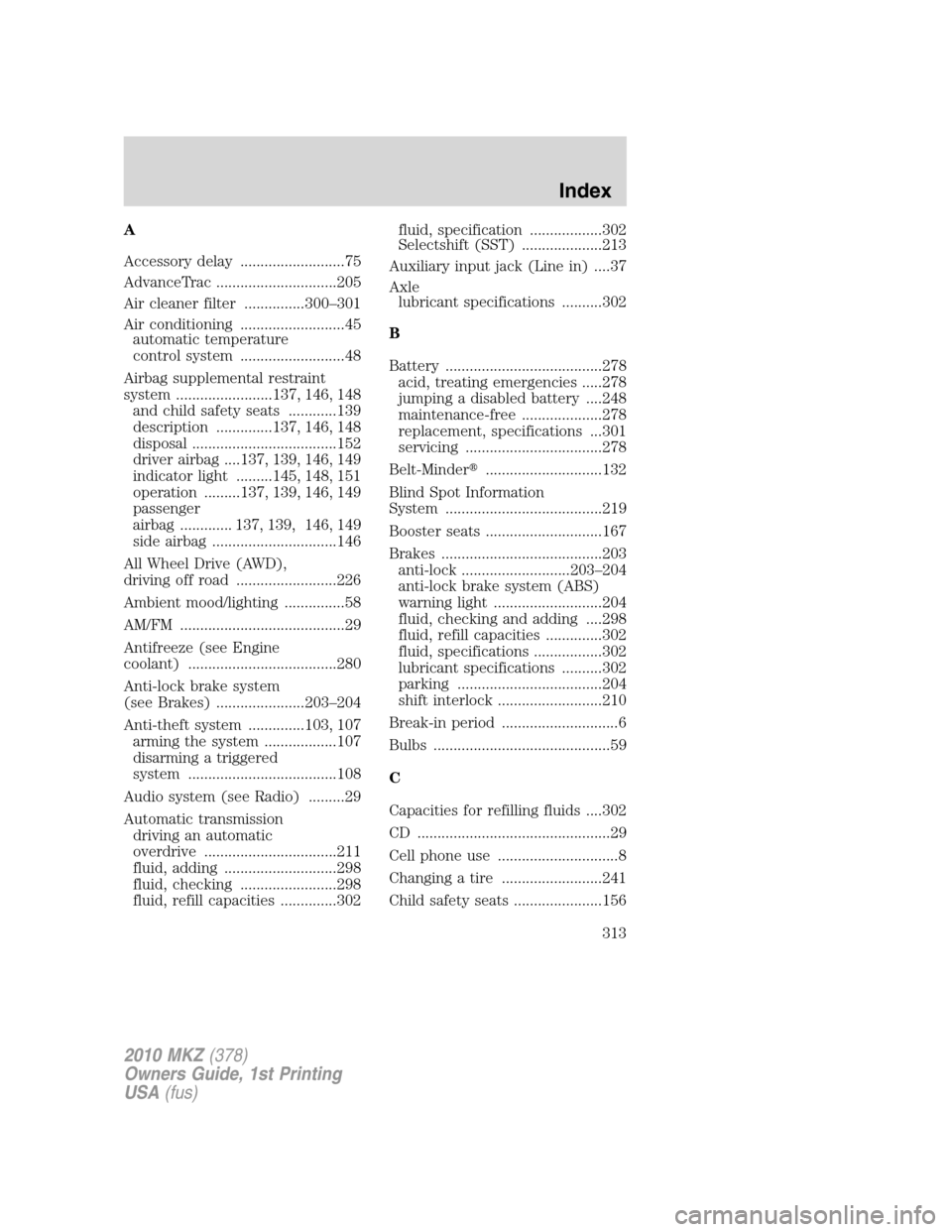 LINCOLN MKZ 2010 Owners Manual A
Accessory delay ..........................75
AdvanceTrac ..............................205
Air cleaner filter ...............300–301
Air conditioning ..........................45
automatic tempera LINCOLN MKZ 2010 Owners Manual A
Accessory delay ..........................75
AdvanceTrac ..............................205
Air cleaner filter ...............300–301
Air conditioning ..........................45
automatic tempera