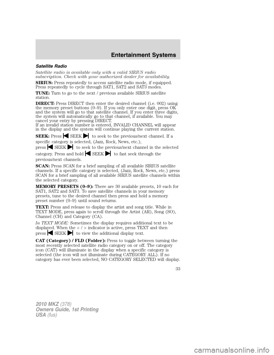 LINCOLN MKZ 2010 Owners Guide Satellite Radio
Satellite radio is available only with a valid SIRIUS radio
subscription. Check with your authorized dealer for availability.
SIRIUS:Press repeatedly to access satellite radio mode, if LINCOLN MKZ 2010 Owners Guide Satellite Radio
Satellite radio is available only with a valid SIRIUS radio
subscription. Check with your authorized dealer for availability.
SIRIUS:Press repeatedly to access satellite radio mode, if