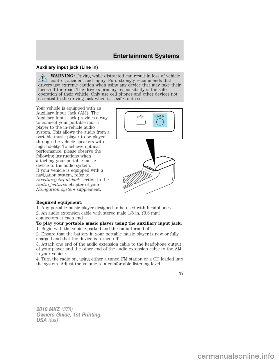 LINCOLN MKZ 2010  Owners Manual Auxiliary input jack (Line in)
WARNING:Driving while distracted can result in loss of vehicle
control, accident and injury. Ford strongly recommends that
drivers use extreme caution when using any dev