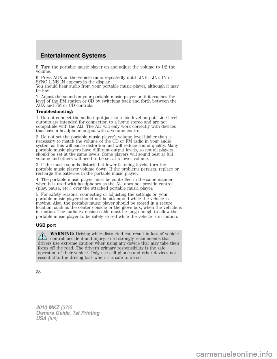 LINCOLN MKZ 2010  Owners Manual 5. Turn the portable music player on and adjust the volume to 1/2 the
volume.
6. Press AUX on the vehicle radio repeatedly until LINE, LINE IN or
SYNC LINE IN appears in the display.
You should hear a