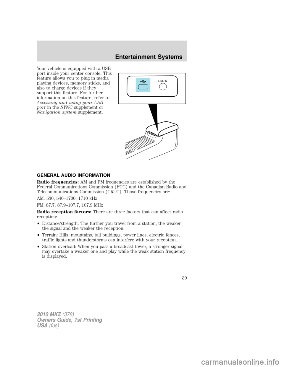 LINCOLN MKZ 2010 Owners Manual Your vehicle is equipped with a USB
port inside your center console. This
feature allows you to plug in media
playing devices, memory sticks, and
also to charge devices if they
support this feature. F LINCOLN MKZ 2010 Owners Manual Your vehicle is equipped with a USB
port inside your center console. This
feature allows you to plug in media
playing devices, memory sticks, and
also to charge devices if they
support this feature. F