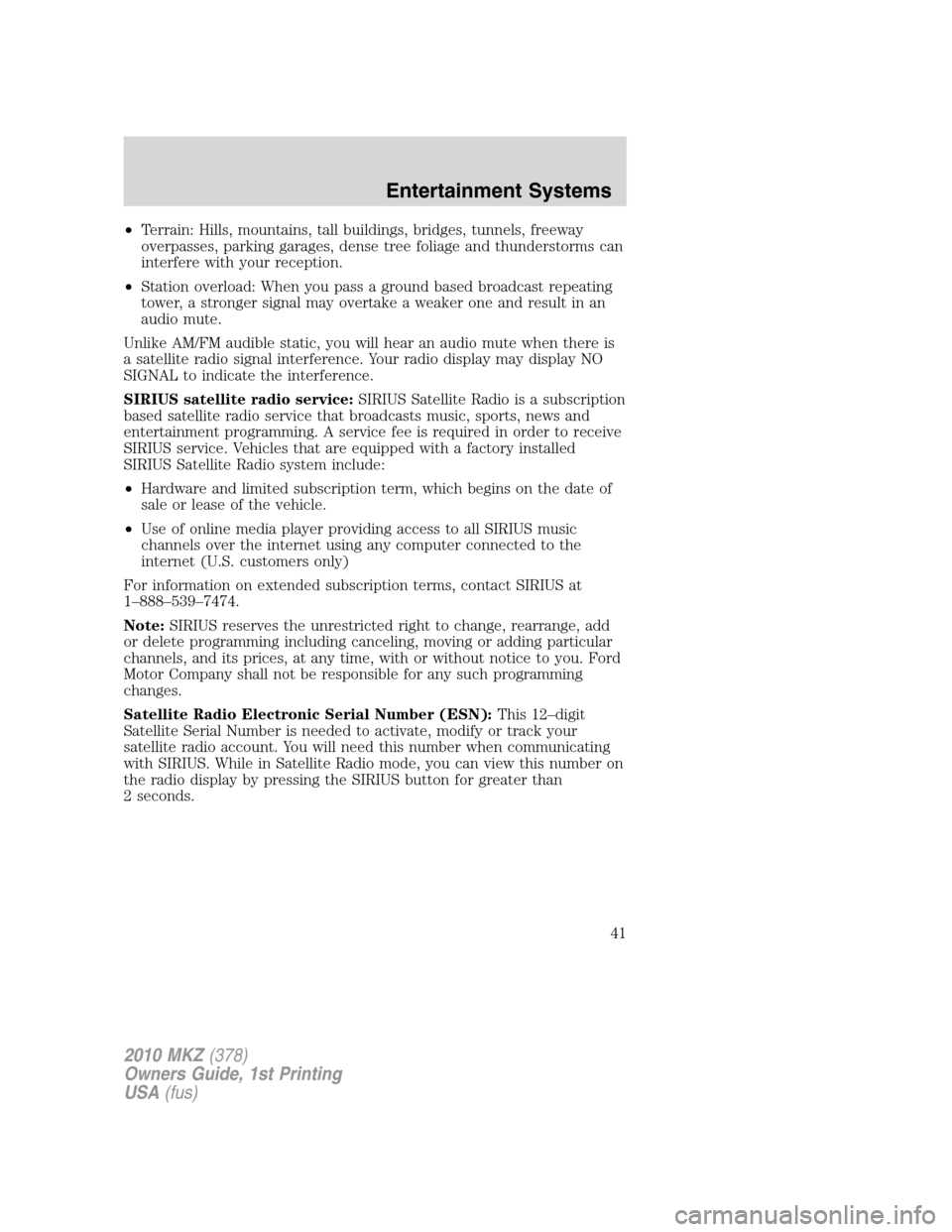 LINCOLN MKZ 2010 Service Manual •Terrain: Hills, mountains, tall buildings, bridges, tunnels, freeway
overpasses, parking garages, dense tree foliage and thunderstorms can
interfere with your reception.
•Station overload: When y