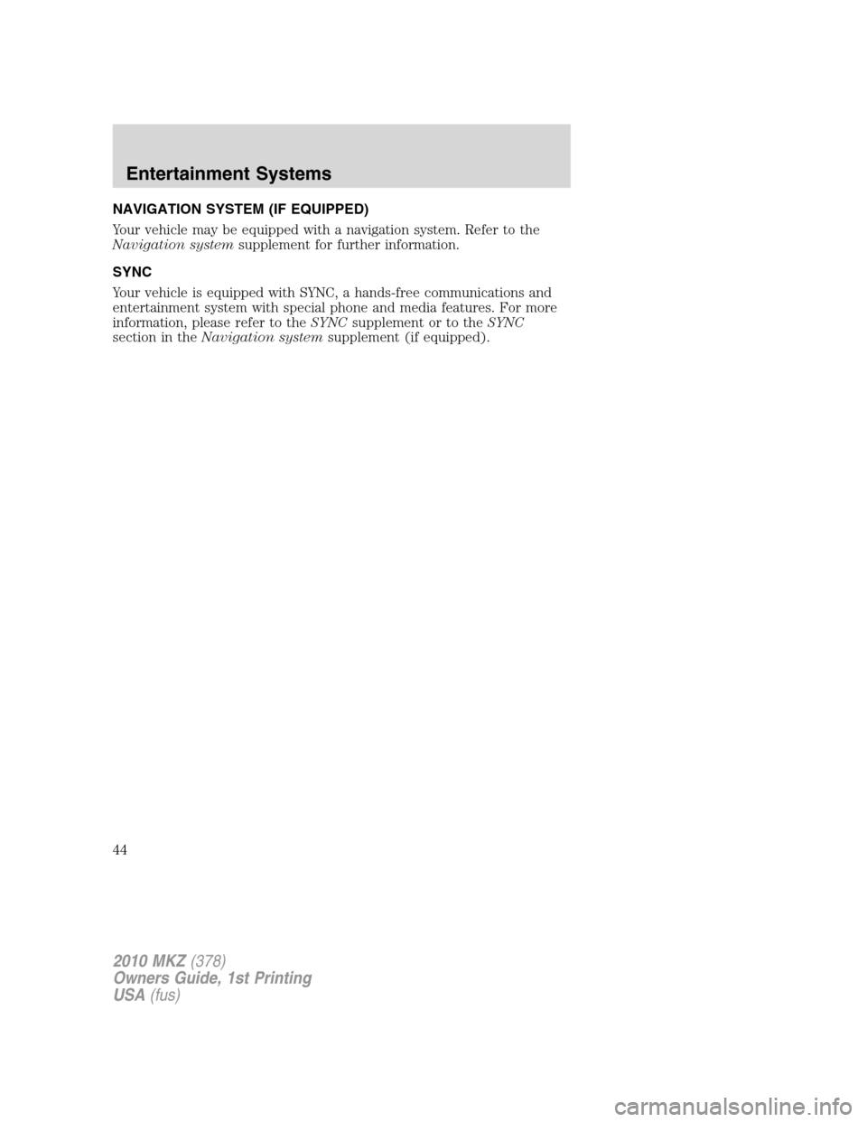 LINCOLN MKZ 2010 Owners Manual NAVIGATION SYSTEM (IF EQUIPPED)
Your vehicle may be equipped with a navigation system. Refer to the
Navigation systemsupplement for further information.
SYNC
Your vehicle is equipped with SYNC, a hand LINCOLN MKZ 2010 Owners Manual NAVIGATION SYSTEM (IF EQUIPPED)
Your vehicle may be equipped with a navigation system. Refer to the
Navigation systemsupplement for further information.
SYNC
Your vehicle is equipped with SYNC, a hand