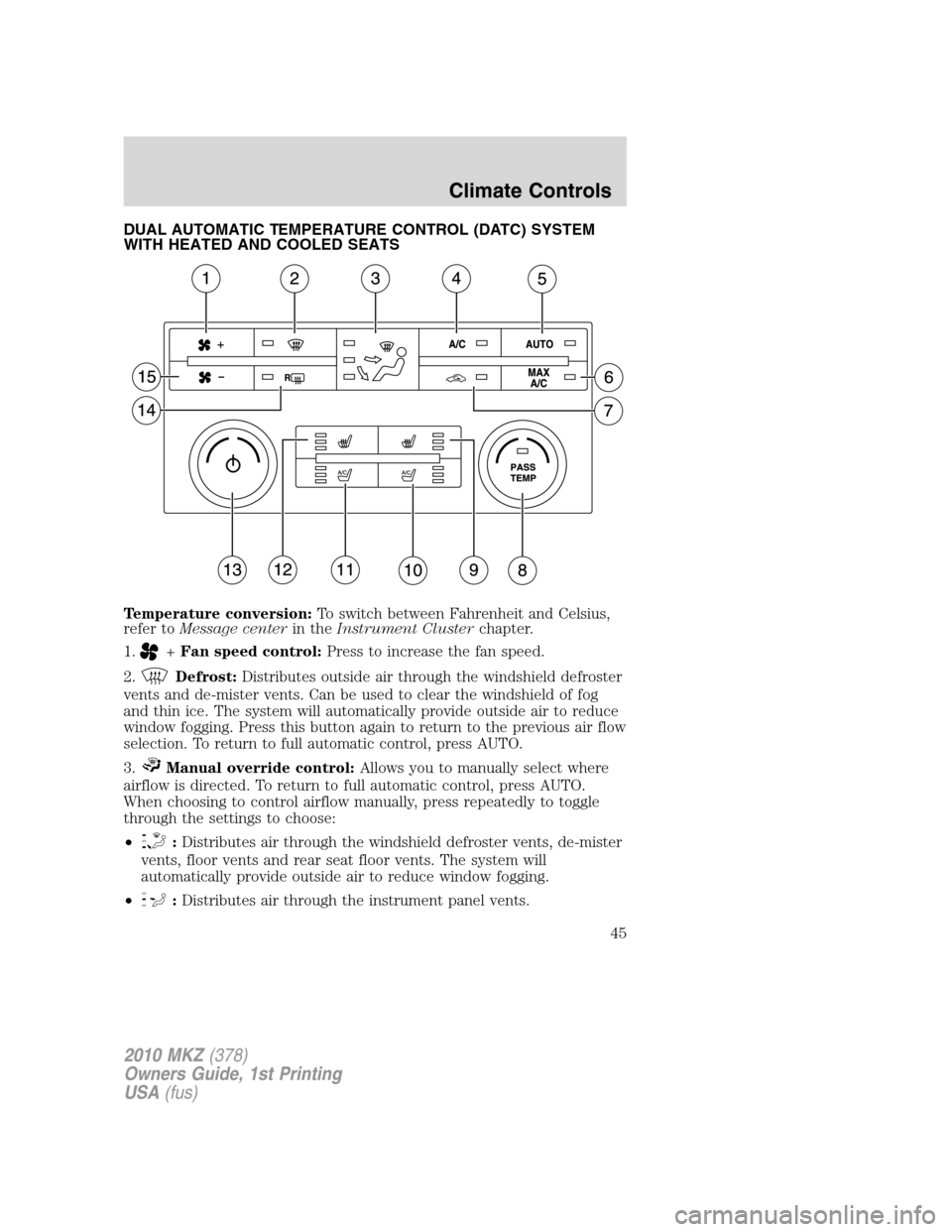 LINCOLN MKZ 2010 Owners Manual DUAL AUTOMATIC TEMPERATURE CONTROL (DATC) SYSTEM
WITH HEATED AND COOLED SEATS
Temperature conversion:To switch between Fahrenheit and Celsius,
refer toMessage centerin theInstrument Clusterchapter.
1. LINCOLN MKZ 2010 Owners Manual DUAL AUTOMATIC TEMPERATURE CONTROL (DATC) SYSTEM
WITH HEATED AND COOLED SEATS
Temperature conversion:To switch between Fahrenheit and Celsius,
refer toMessage centerin theInstrument Clusterchapter.
1.
