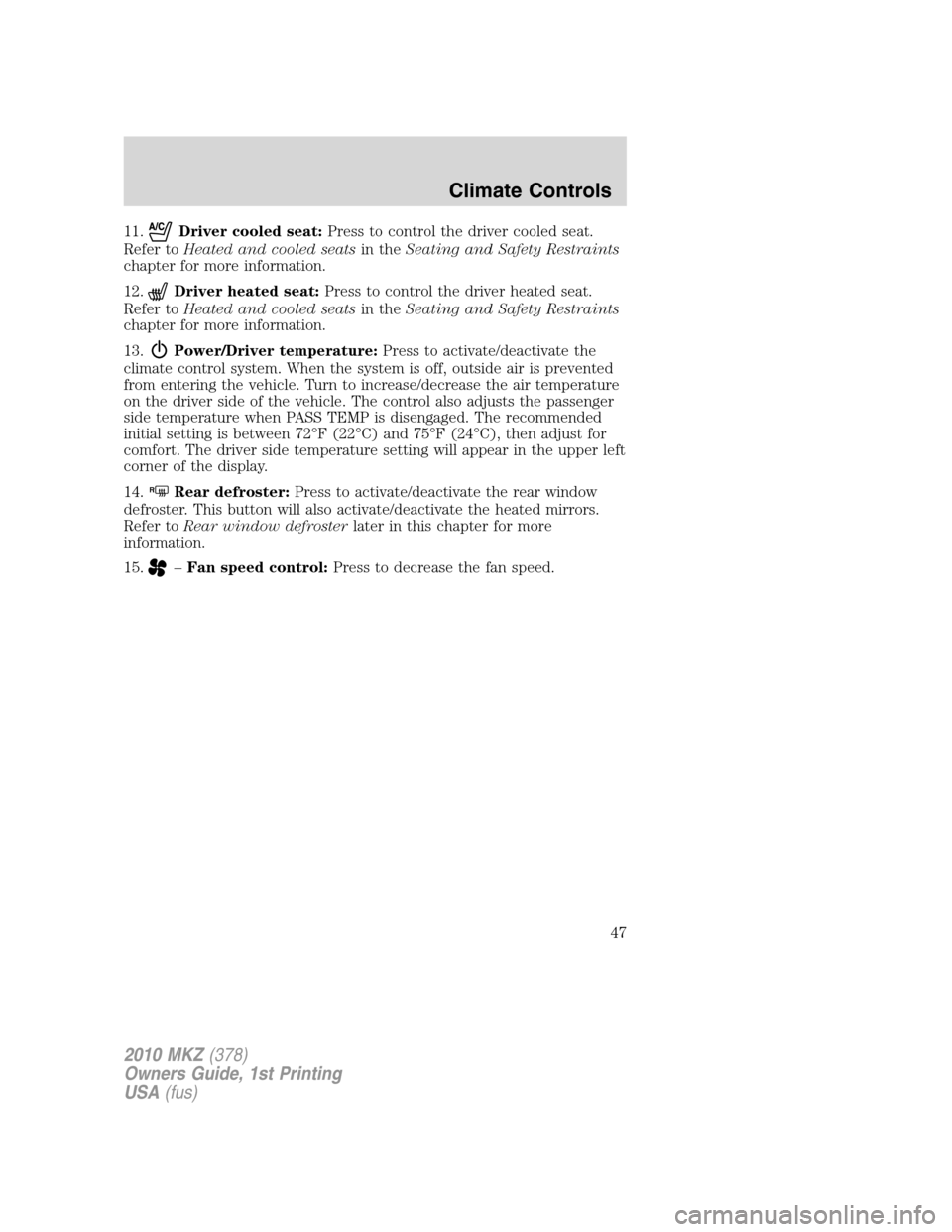 LINCOLN MKZ 2010 Service Manual 11.Driver cooled seat:Press to control the driver cooled seat.
Refer toHeated and cooled seatsin theSeating and Safety Restraints
chapter for more information.
12.
Driver heated seat:Press to control LINCOLN MKZ 2010 Service Manual 11.Driver cooled seat:Press to control the driver cooled seat.
Refer toHeated and cooled seatsin theSeating and Safety Restraints
chapter for more information.
12.
Driver heated seat:Press to control