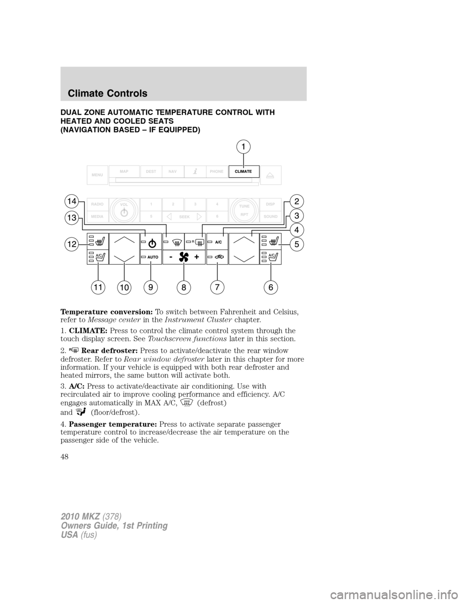 LINCOLN MKZ 2010 User Guide DUAL ZONE AUTOMATIC TEMPERATURE CONTROL WITH
HEATED AND COOLED SEATS
(NAVIGATION BASED – IF EQUIPPED)
Temperature conversion:To switch between Fahrenheit and Celsius,
refer toMessage centerin theIns