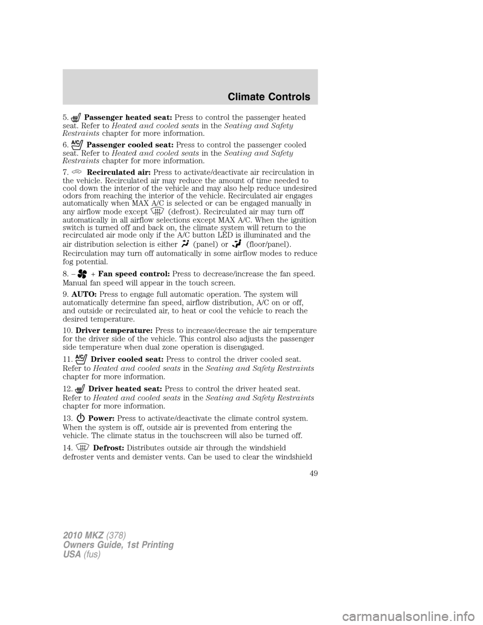 LINCOLN MKZ 2010 Owners Manual 5.Passenger heated seat:Press to control the passenger heated
seat. Refer toHeated and cooled seatsin theSeating and Safety
Restraintschapter for more information.
6.
Passenger cooled seat:Press to co LINCOLN MKZ 2010 Owners Manual 5.Passenger heated seat:Press to control the passenger heated
seat. Refer toHeated and cooled seatsin theSeating and Safety
Restraintschapter for more information.
6.
Passenger cooled seat:Press to co