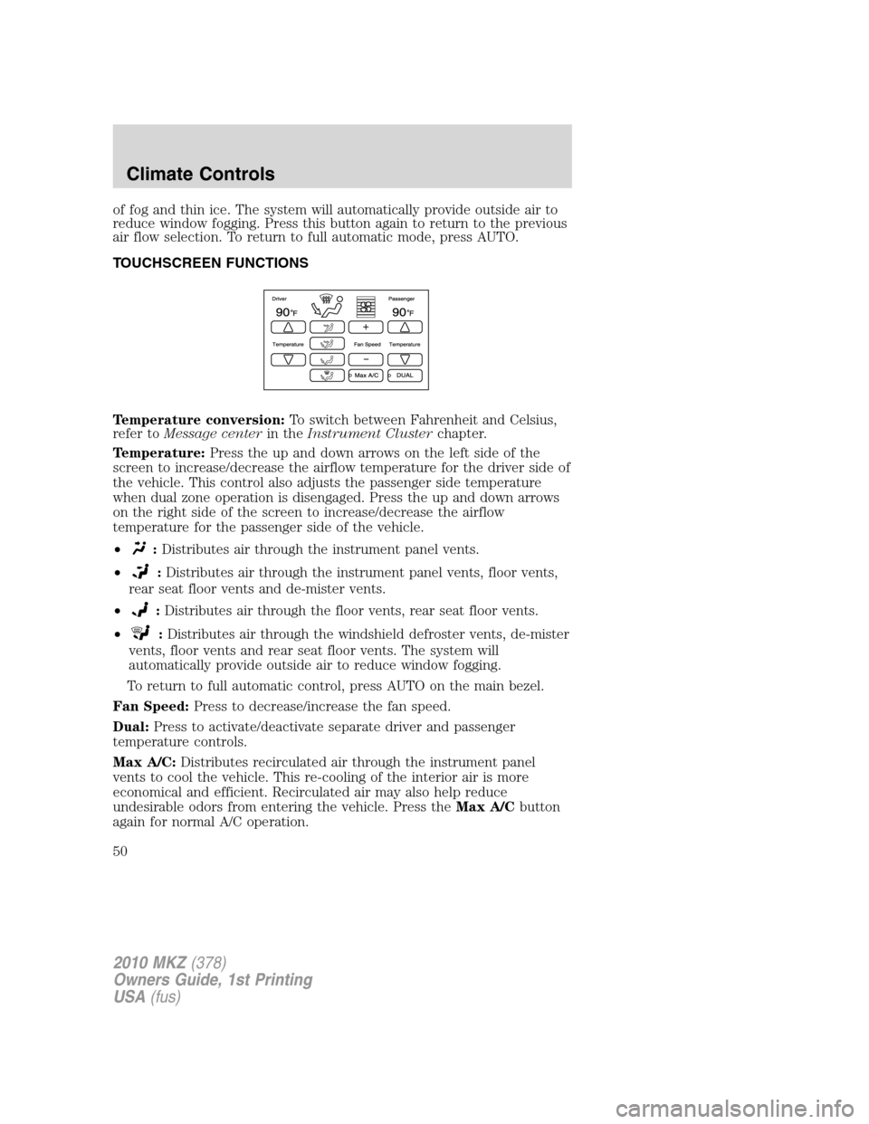 LINCOLN MKZ 2010 Service Manual of fog and thin ice. The system will automatically provide outside air to
reduce window fogging. Press this button again to return to the previous
air flow selection. To return to full automatic mode, LINCOLN MKZ 2010 Service Manual of fog and thin ice. The system will automatically provide outside air to
reduce window fogging. Press this button again to return to the previous
air flow selection. To return to full automatic mode,