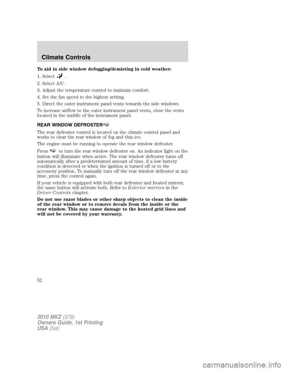 LINCOLN MKZ 2010 Owners Manual To aid in side window defogging/demisting in cold weather:
1. Select
.
2. Select A/C.
3. Adjust the temperature control to maintain comfort.
4. Set the fan speed to the highest setting.
5. Direct the LINCOLN MKZ 2010 Owners Manual To aid in side window defogging/demisting in cold weather:
1. Select
.
2. Select A/C.
3. Adjust the temperature control to maintain comfort.
4. Set the fan speed to the highest setting.
5. Direct the