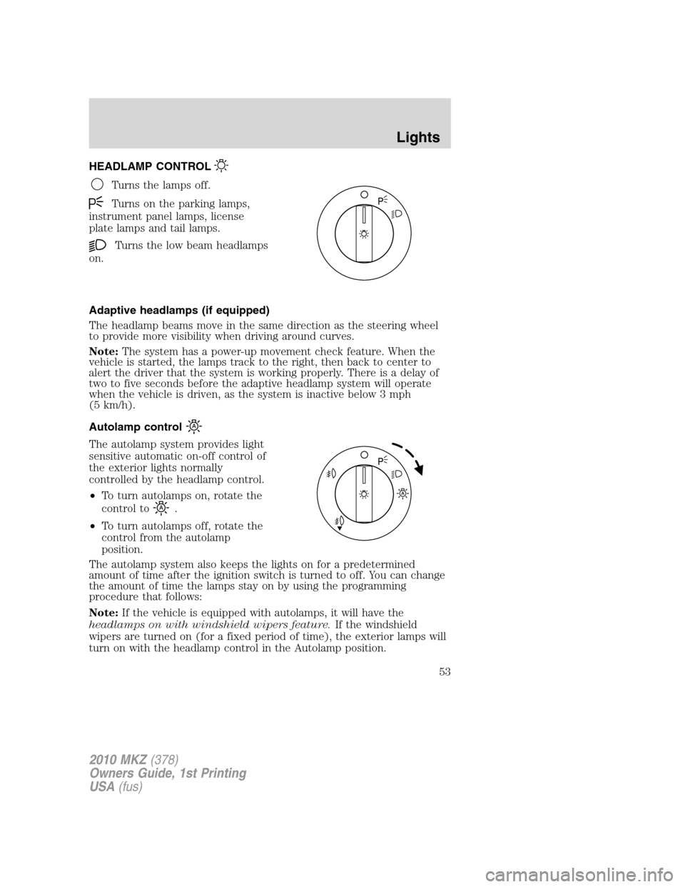 LINCOLN MKZ 2010  Owners Manual HEADLAMP CONTROL
Turns the lamps off.
Turns on the parking lamps,
instrument panel lamps, license
plate lamps and tail lamps.
Turns the low beam headlamps
on.
Adaptive headlamps (if equipped)
The head