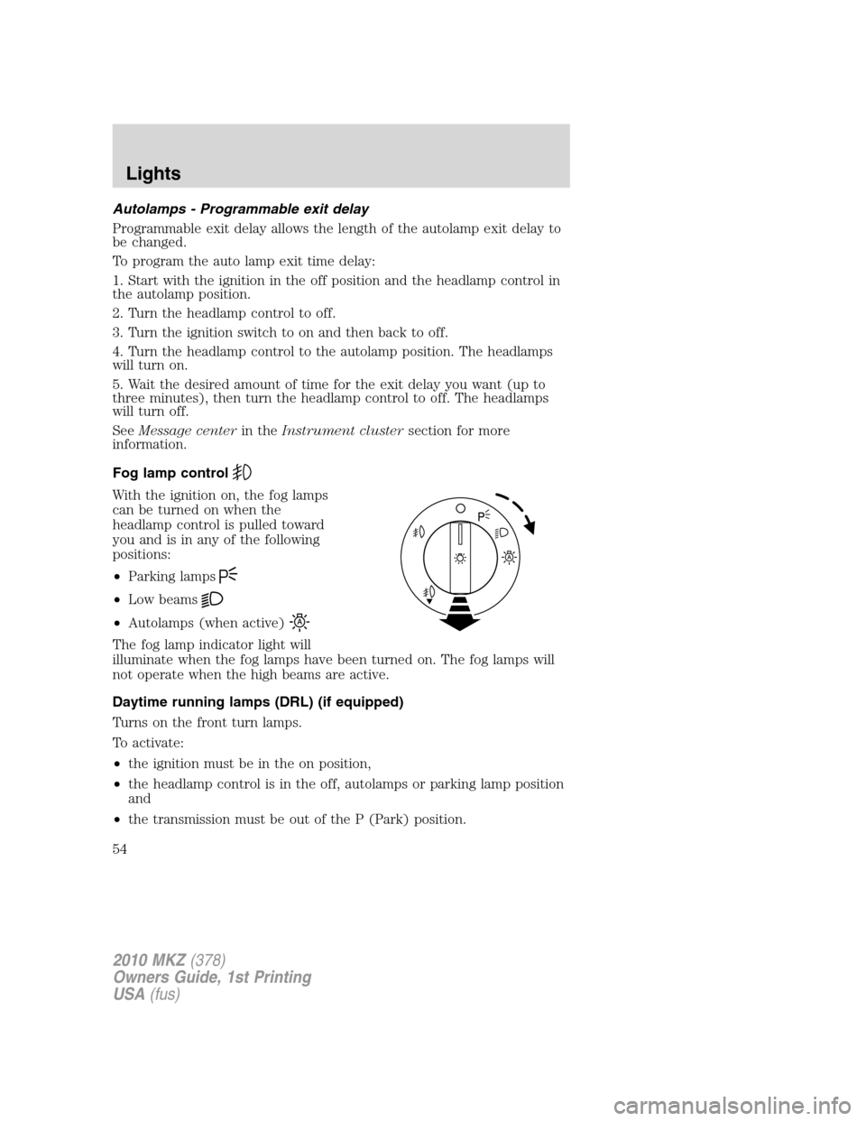 LINCOLN MKZ 2010  Owners Manual Autolamps - Programmable exit delay
Programmable exit delay allows the length of the autolamp exit delay to
be changed.
To program the auto lamp exit time delay:
1. Start with the ignition in the off 