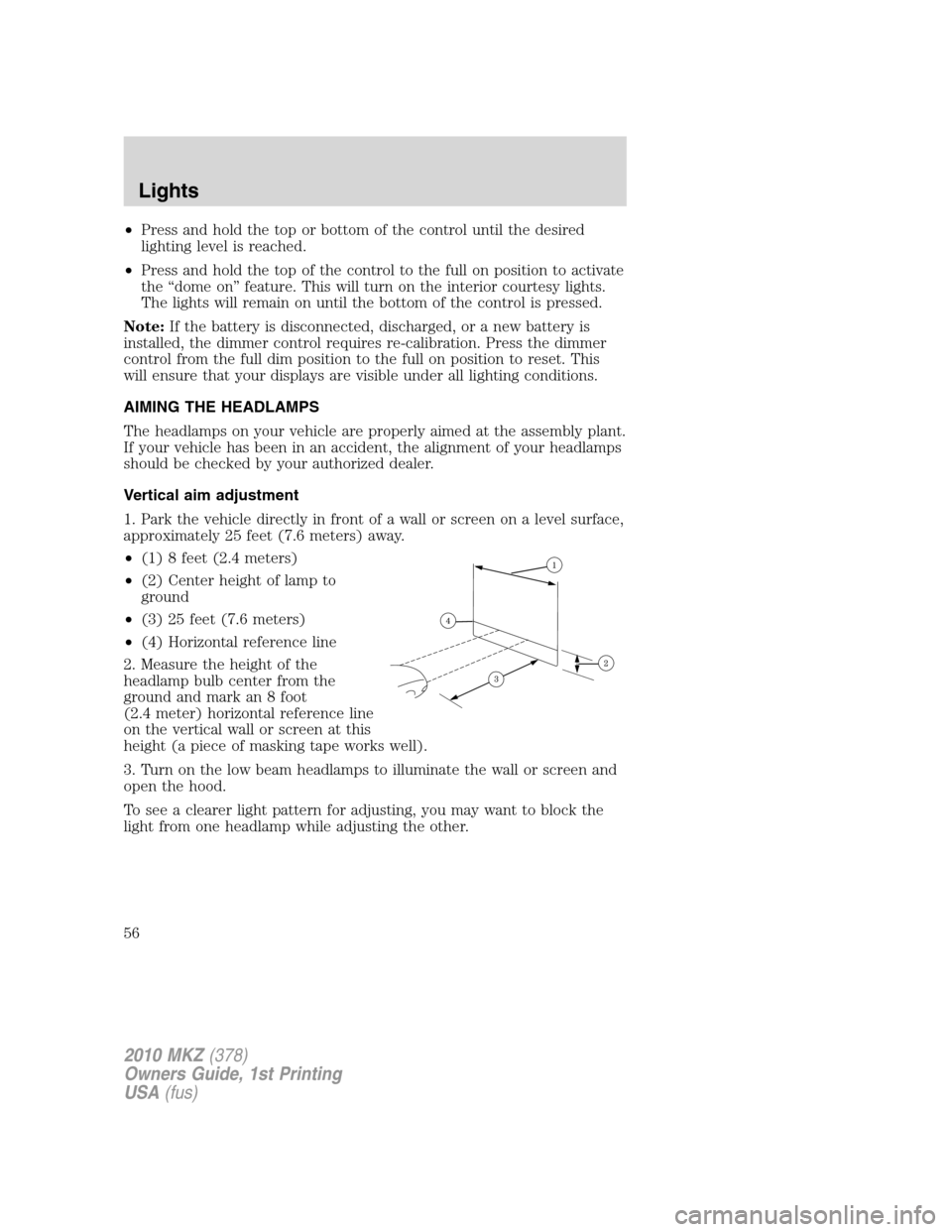 LINCOLN MKZ 2010 Workshop Manual •Press and hold the top or bottom of the control until the desired
lighting level is reached.
•Press and hold the top of the control to the full on position to activate
the “dome on” feature. LINCOLN MKZ 2010 Workshop Manual •Press and hold the top or bottom of the control until the desired
lighting level is reached.
•Press and hold the top of the control to the full on position to activate
the “dome on” feature.
