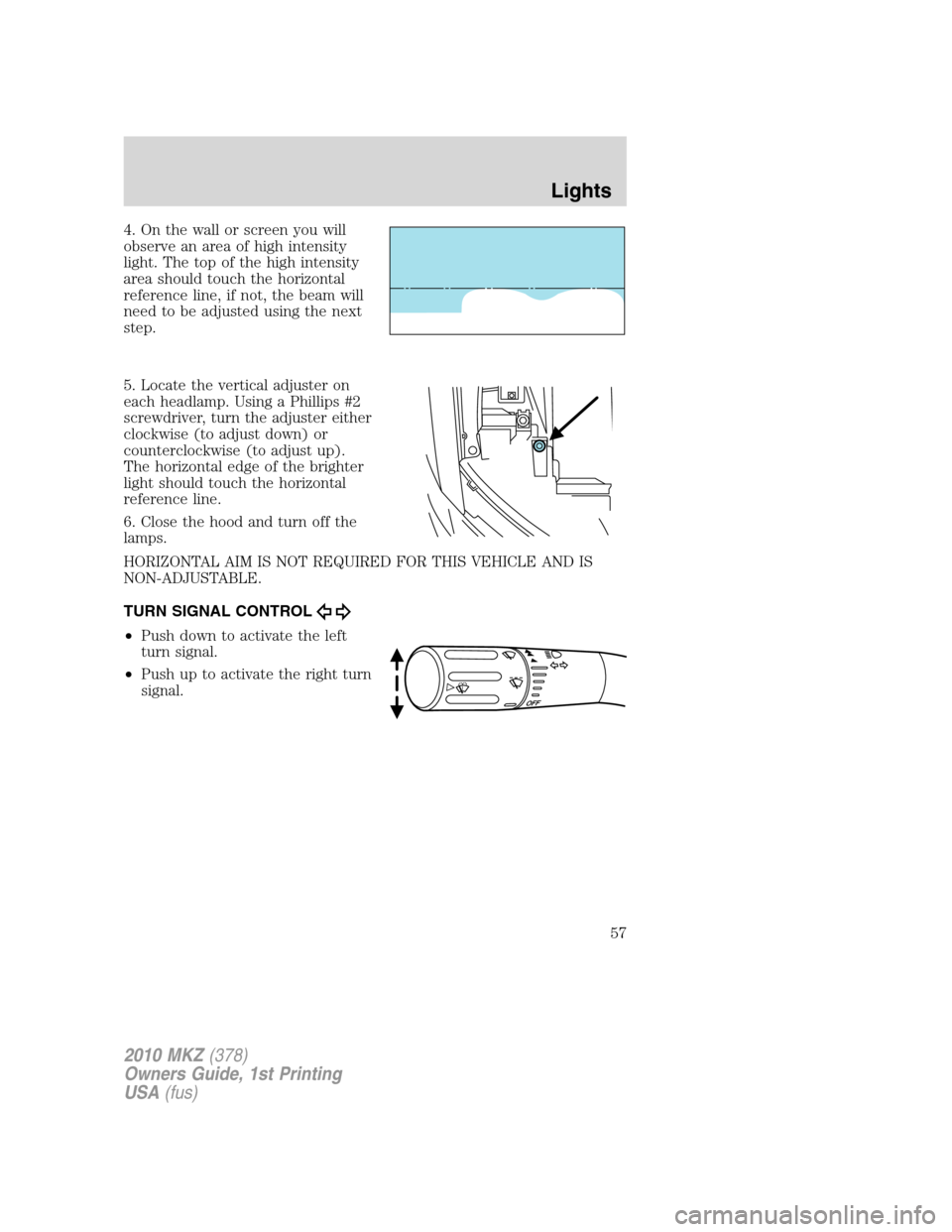 LINCOLN MKZ 2010  Owners Manual 4. On the wall or screen you will
observe an area of high intensity
light. The top of the high intensity
area should touch the horizontal
reference line, if not, the beam will
need to be adjusted usin