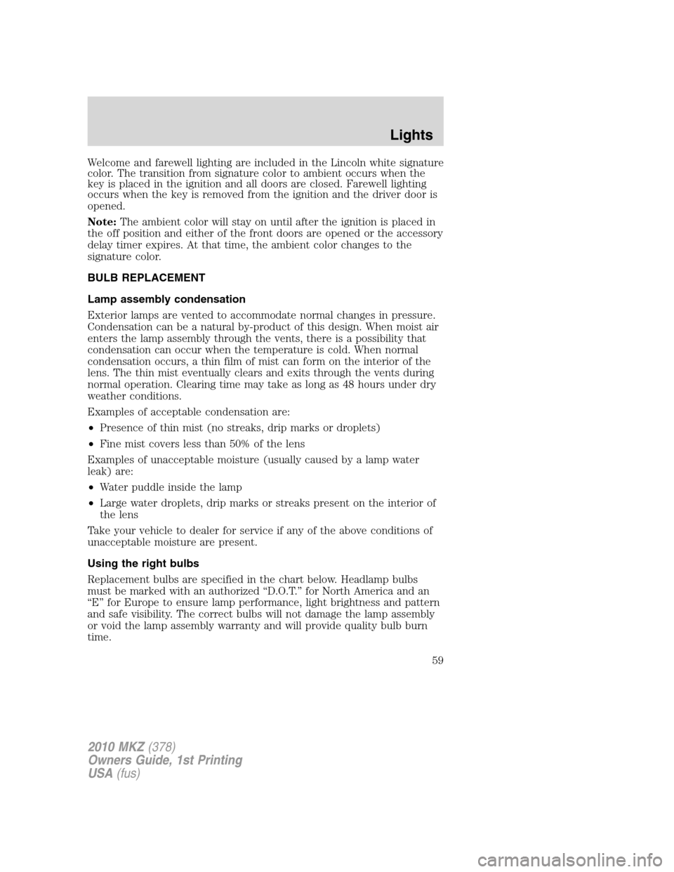 LINCOLN MKZ 2010 Owners Manual Welcome and farewell lighting are included in the Lincoln white signature
color. The transition from signature color to ambient occurs when the
key is placed in the ignition and all doors are closed. LINCOLN MKZ 2010 Owners Manual Welcome and farewell lighting are included in the Lincoln white signature
color. The transition from signature color to ambient occurs when the
key is placed in the ignition and all doors are closed.