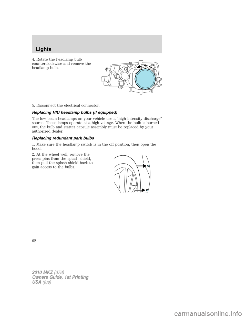 LINCOLN MKZ 2010  Owners Manual 4. Rotate the headlamp bulb
counterclockwise and remove the
headlamp bulb.
5. Disconnect the electrical connector.
Replacing HID headlamp bulbs (if equipped)
The low beam headlamps on your vehicle use
