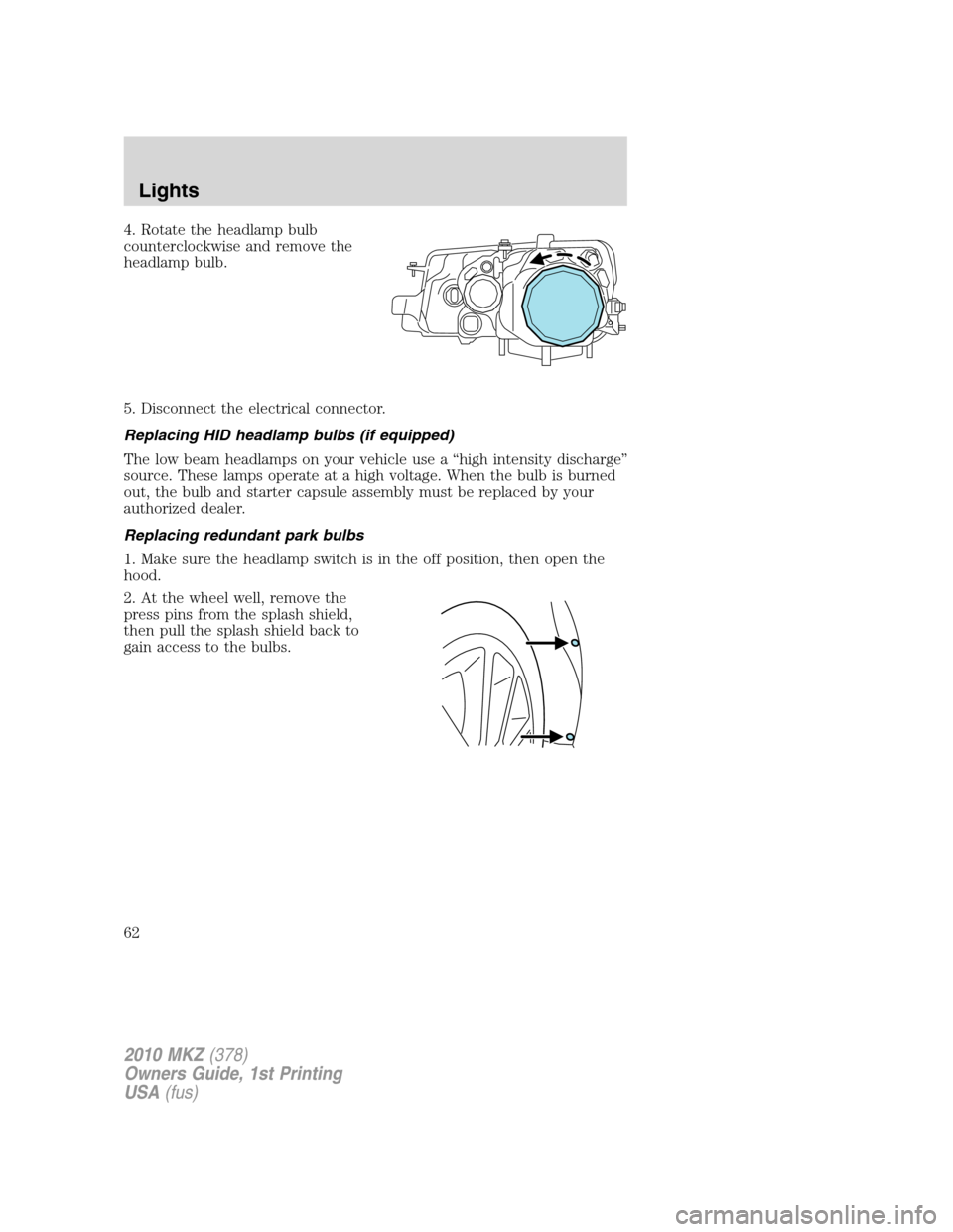 LINCOLN MKZ 2010 Repair Manual 4. Rotate the headlamp bulb
counterclockwise and remove the
headlamp bulb.
5. Disconnect the electrical connector.
Replacing HID headlamp bulbs (if equipped)
The low beam headlamps on your vehicle use LINCOLN MKZ 2010 Repair Manual 4. Rotate the headlamp bulb
counterclockwise and remove the
headlamp bulb.
5. Disconnect the electrical connector.
Replacing HID headlamp bulbs (if equipped)
The low beam headlamps on your vehicle use