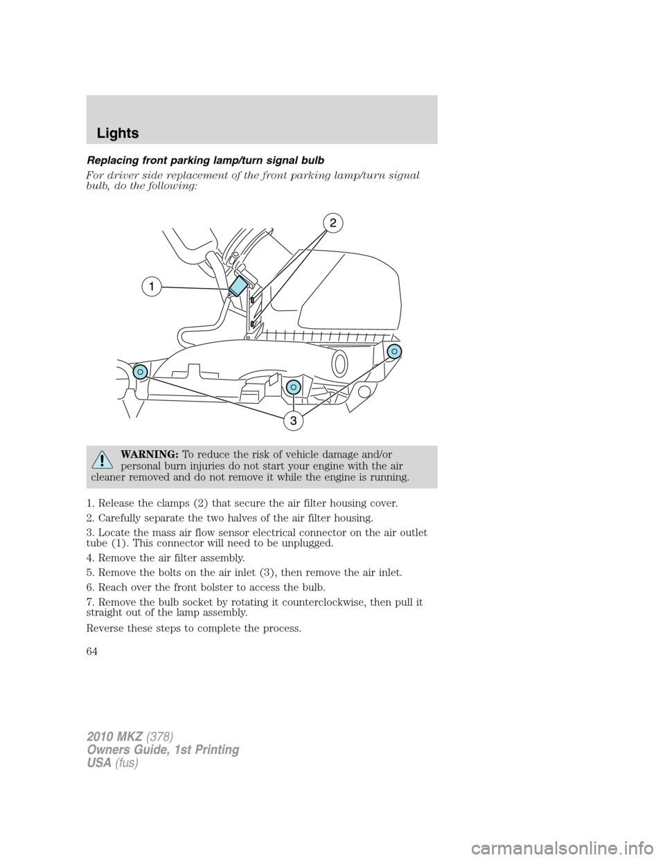 LINCOLN MKZ 2010  Owners Manual Replacing front parking lamp/turn signal bulb
For driver side replacement of the front parking lamp/turn signal
bulb, do the following:
WARNING:To reduce the risk of vehicle damage and/or
personal bur