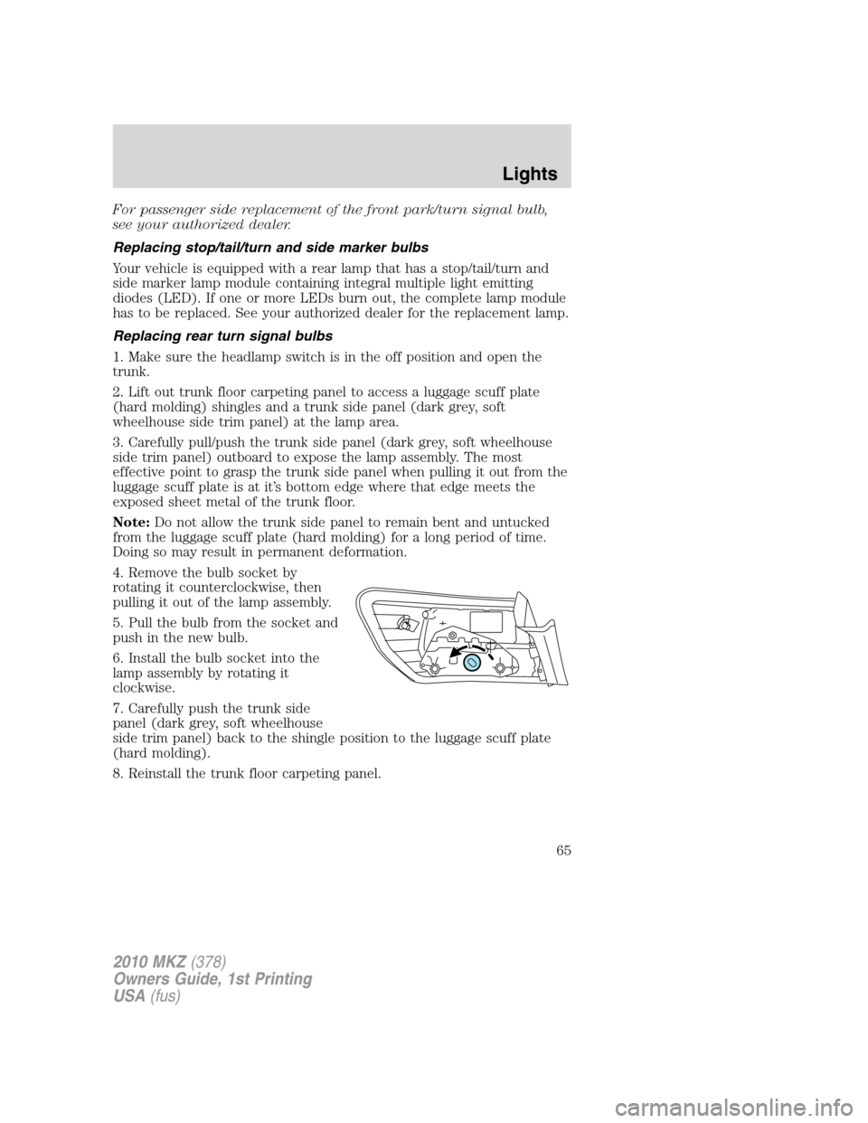 LINCOLN MKZ 2010 Repair Manual For passenger side replacement of the front park/turn signal bulb,
see your authorized dealer.
Replacing stop/tail/turn and side marker bulbs
Your vehicle is equipped with a rear lamp that has a stop/ LINCOLN MKZ 2010 Repair Manual For passenger side replacement of the front park/turn signal bulb,
see your authorized dealer.
Replacing stop/tail/turn and side marker bulbs
Your vehicle is equipped with a rear lamp that has a stop/
