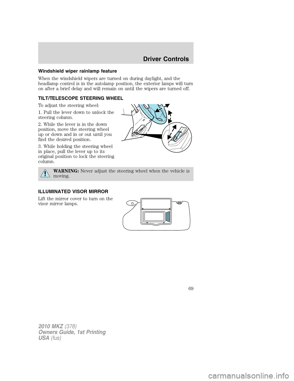 LINCOLN MKZ 2010 Repair Manual Windshield wiper rainlamp feature
When the windshield wipers are turned on during daylight, and the
headlamp control is in the autolamp position, the exterior lamps will turn
on after a brief delay an LINCOLN MKZ 2010 Repair Manual Windshield wiper rainlamp feature
When the windshield wipers are turned on during daylight, and the
headlamp control is in the autolamp position, the exterior lamps will turn
on after a brief delay an