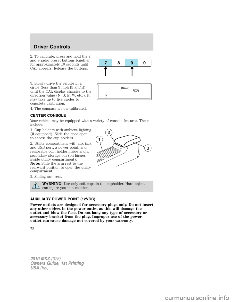 LINCOLN MKZ 2010  Owners Manual 2. To calibrate, press and hold the 7
and 9 radio preset buttons together
for approximately 10 seconds until
CAL appears. Release the buttons.
3. Slowly drive the vehicle in a
circle (less than 3 mph 