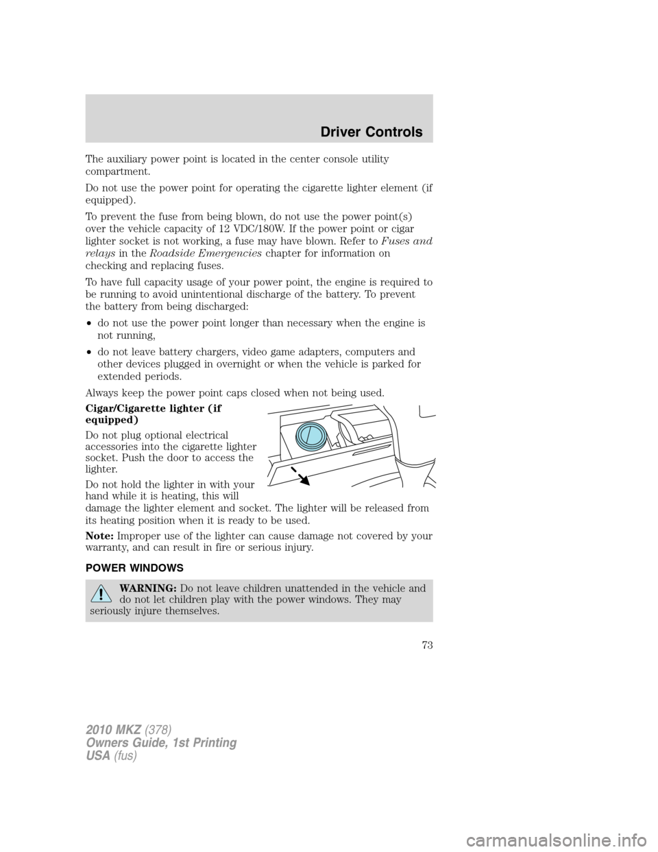 LINCOLN MKZ 2010  Owners Manual The auxiliary power point is located in the center console utility
compartment.
Do not use the power point for operating the cigarette lighter element (if
equipped).
To prevent the fuse from being blo