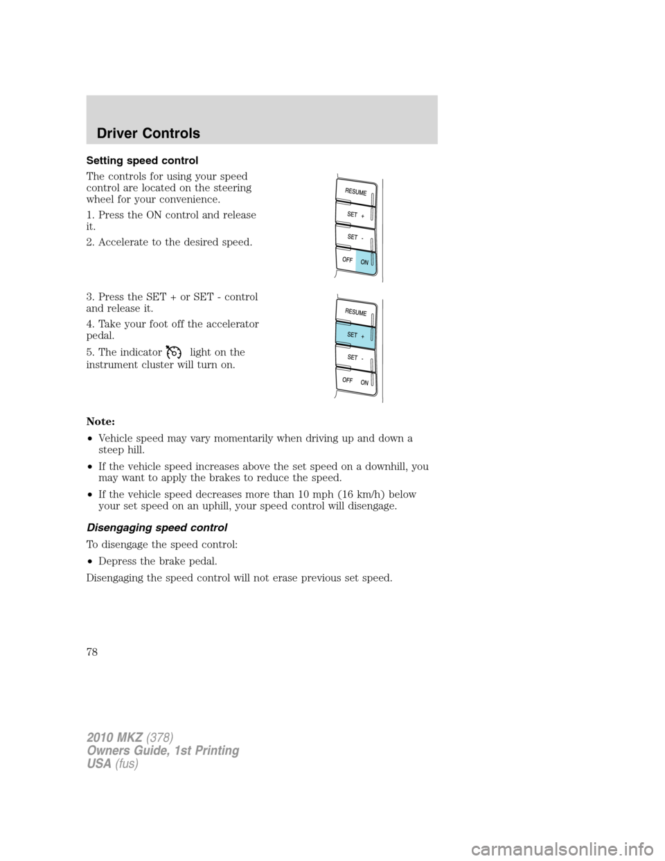 LINCOLN MKZ 2010 Manual PDF Setting speed control
The controls for using your speed
control are located on the steering
wheel for your convenience.
1. Press the ON control and release
it.
2. Accelerate to the desired speed.
3. P LINCOLN MKZ 2010 Manual PDF Setting speed control
The controls for using your speed
control are located on the steering
wheel for your convenience.
1. Press the ON control and release
it.
2. Accelerate to the desired speed.
3. P
