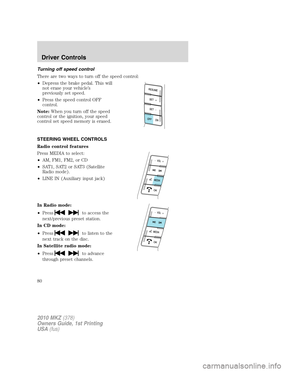 LINCOLN MKZ 2010 Manual PDF Turning off speed control
There are two ways to turn off the speed control:
•Depress the brake pedal. This will
not erase your vehicle’s
previously set speed.
•Press the speed control OFF
contro LINCOLN MKZ 2010 Manual PDF Turning off speed control
There are two ways to turn off the speed control:
•Depress the brake pedal. This will
not erase your vehicle’s
previously set speed.
•Press the speed control OFF
contro