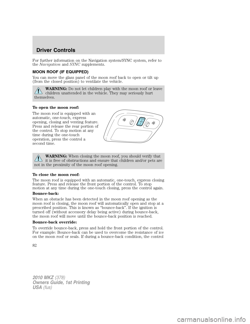 LINCOLN MKZ 2010 Owners Manual For further information on the Navigation system/SYNC system, refer to
theNavigationandSYNCsupplements.
MOON ROOF (IF EQUIPPED)
You can move the glass panel of the moon roof back to open or tilt up
(f LINCOLN MKZ 2010 Owners Manual For further information on the Navigation system/SYNC system, refer to
theNavigationandSYNCsupplements.
MOON ROOF (IF EQUIPPED)
You can move the glass panel of the moon roof back to open or tilt up
(f