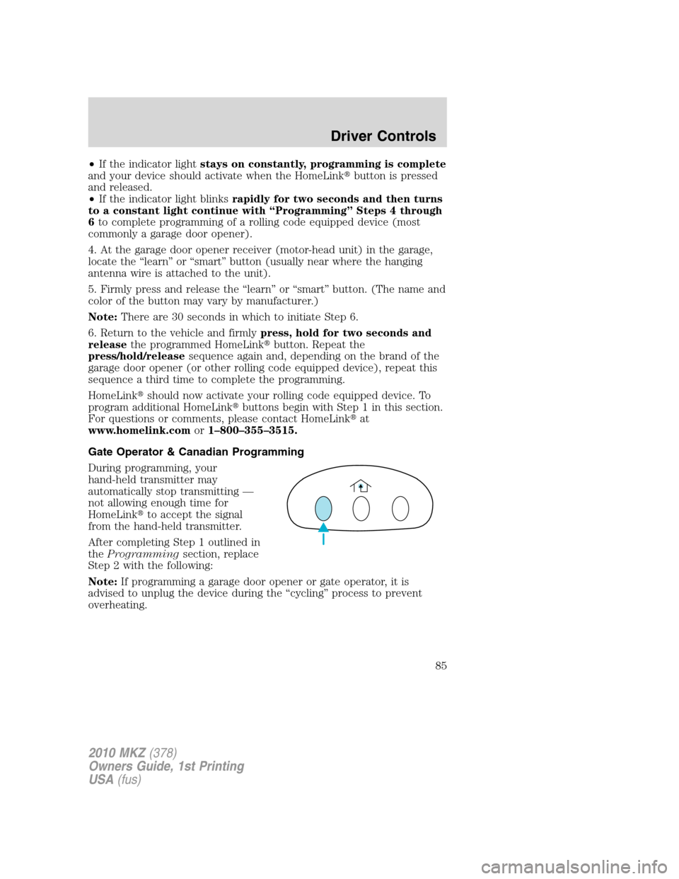 LINCOLN MKZ 2010  Owners Manual •If the indicator lightstays on constantly, programming is complete
and your device should activate when the HomeLinkbutton is pressed
and released.
•If the indicator light blinksrapidly for two 