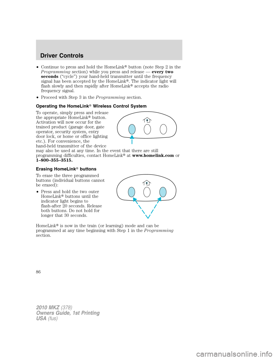 LINCOLN MKZ 2010 Manual Online •Continue to press and hold the HomeLinkbutton (note Step 2 in the
Programmingsection) while you press and release —every two
seconds(“cycle”) your hand-held transmitter until the frequency
s
