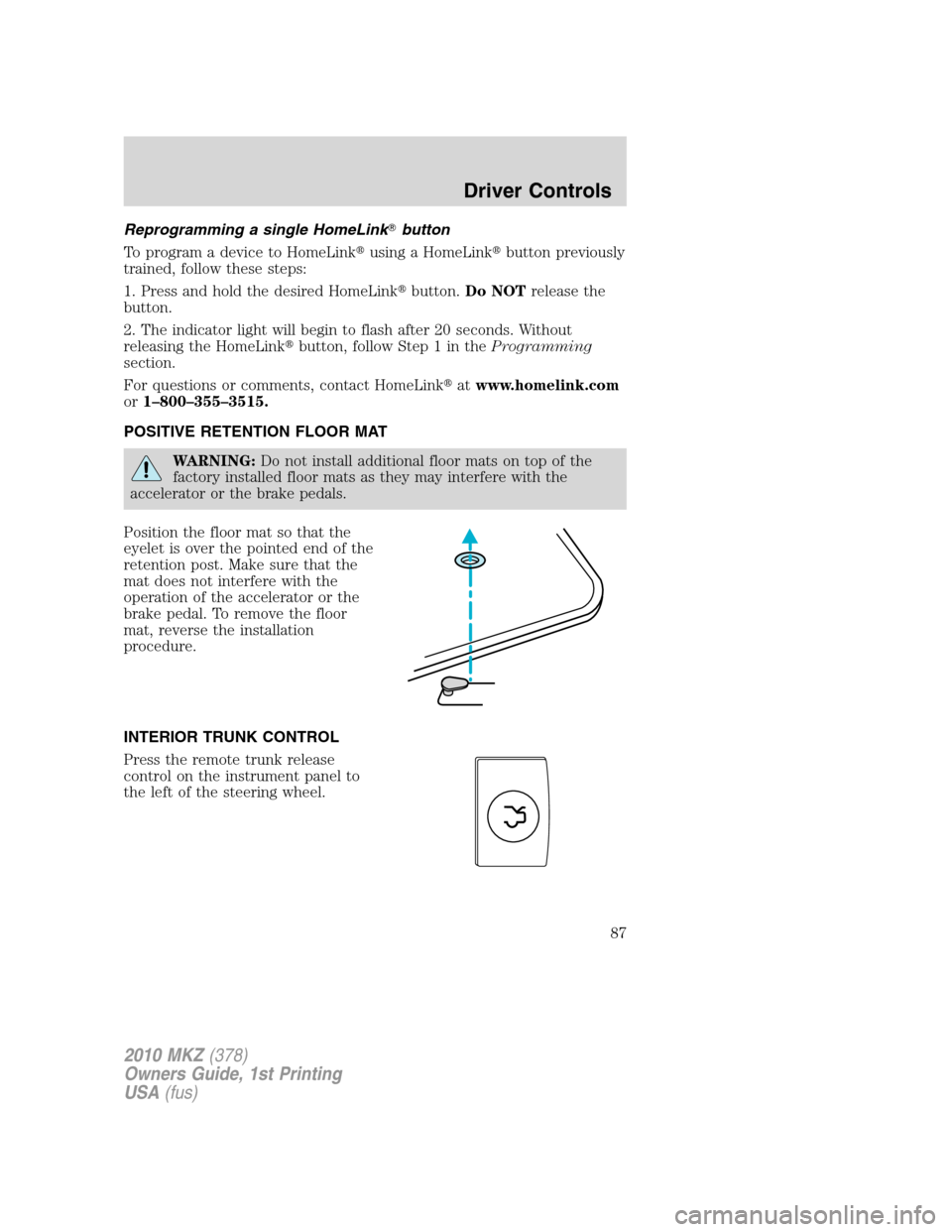 LINCOLN MKZ 2010 Manual Online Reprogramming a single HomeLinkbutton
To program a device to HomeLinkusing a HomeLinkbutton previously
trained, follow these steps:
1. Press and hold the desired HomeLinkbutton.Do NOTrelease the
b