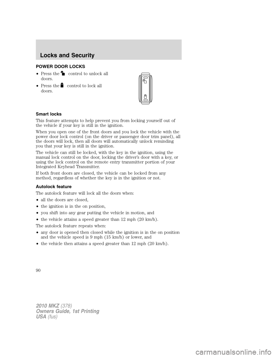 LINCOLN MKZ 2010 Owners Manual POWER DOOR LOCKS
•Press the
control to unlock all
doors.
•Press the
control to lock all
doors.
Smart locks
This feature attempts to help prevent you from locking yourself out of
the vehicle if you LINCOLN MKZ 2010 Owners Manual POWER DOOR LOCKS
•Press the
control to unlock all
doors.
•Press the
control to lock all
doors.
Smart locks
This feature attempts to help prevent you from locking yourself out of
the vehicle if you