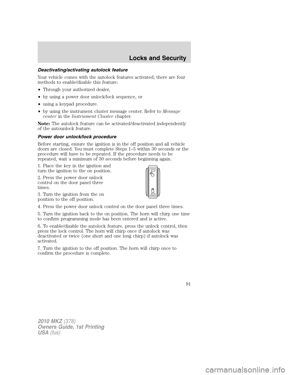 LINCOLN MKZ 2010 User Guide Deactivating/activating autolock feature
Your vehicle comes with the autolock features activated; there are four
methods to enable/disable this feature:
•Through your authorized dealer,
•by using LINCOLN MKZ 2010 User Guide Deactivating/activating autolock feature
Your vehicle comes with the autolock features activated; there are four
methods to enable/disable this feature:
•Through your authorized dealer,
•by using