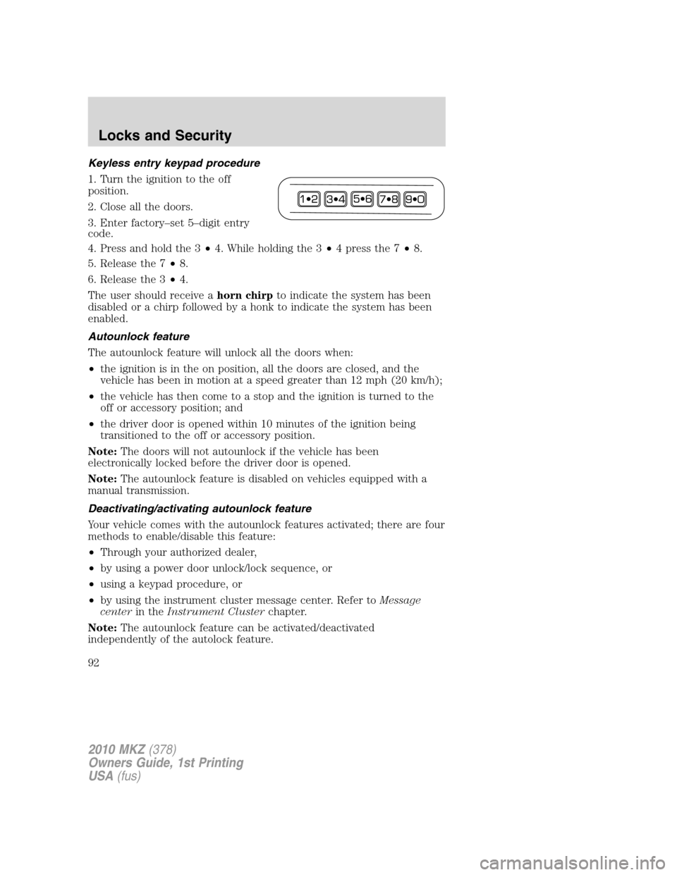 LINCOLN MKZ 2010 User Guide Keyless entry keypad procedure
1. Turn the ignition to the off
position.
2. Close all the doors.
3. Enter factory–set 5–digit entry
code.
4. Press and hold the 3•4. While holding the 3•4presst LINCOLN MKZ 2010 User Guide Keyless entry keypad procedure
1. Turn the ignition to the off
position.
2. Close all the doors.
3. Enter factory–set 5–digit entry
code.
4. Press and hold the 3•4. While holding the 3•4presst