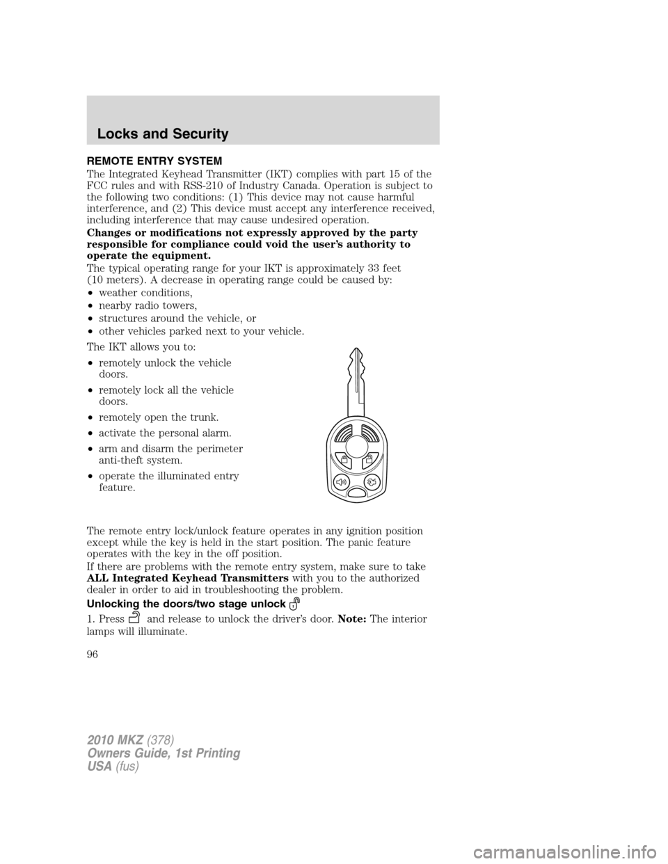 LINCOLN MKZ 2010 User Guide REMOTE ENTRY SYSTEM
The Integrated Keyhead Transmitter (IKT) complies with part 15 of the
FCC rules and with RSS-210 of Industry Canada. Operation is subject to
the following two conditions: (1) This LINCOLN MKZ 2010 User Guide REMOTE ENTRY SYSTEM
The Integrated Keyhead Transmitter (IKT) complies with part 15 of the
FCC rules and with RSS-210 of Industry Canada. Operation is subject to
the following two conditions: (1) This