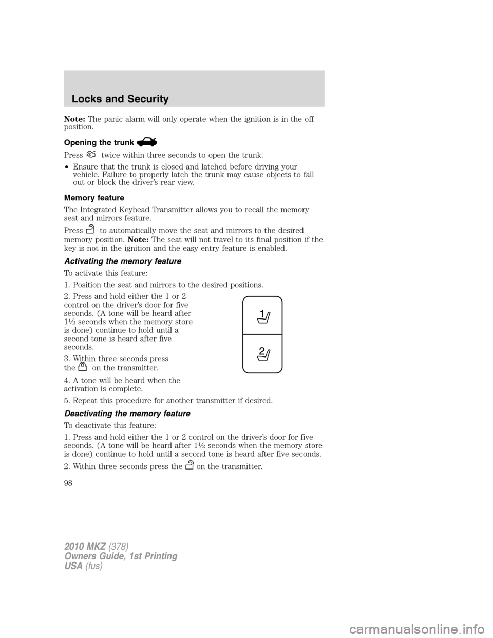 LINCOLN MKZ 2010 User Guide Note:The panic alarm will only operate when the ignition is in the off
position.
Opening the trunk
Presstwice within three seconds to open the trunk.
•Ensure that the trunk is closed and latched bef LINCOLN MKZ 2010 User Guide Note:The panic alarm will only operate when the ignition is in the off
position.
Opening the trunk
Presstwice within three seconds to open the trunk.
•Ensure that the trunk is closed and latched bef