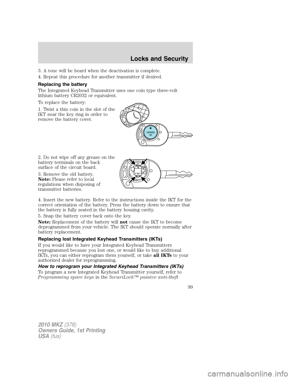 LINCOLN MKZ 2010 User Guide 3. A tone will be heard when the deactivation is complete.
4. Repeat this procedure for another transmitter if desired.
Replacing the battery
The Integrated Keyhead Transmitter uses one coin type thre LINCOLN MKZ 2010 User Guide 3. A tone will be heard when the deactivation is complete.
4. Repeat this procedure for another transmitter if desired.
Replacing the battery
The Integrated Keyhead Transmitter uses one coin type thre