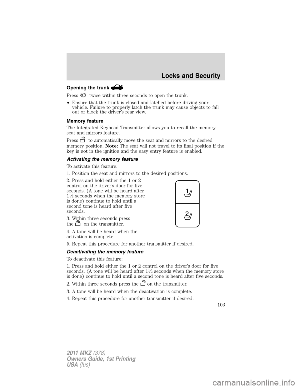 LINCOLN MKZ 2011  Owners Manual Opening the trunk
Presstwice within three seconds to open the trunk.
•Ensure that the trunk is closed and latched before driving your
vehicle. Failure to properly latch the trunk may cause objects t
