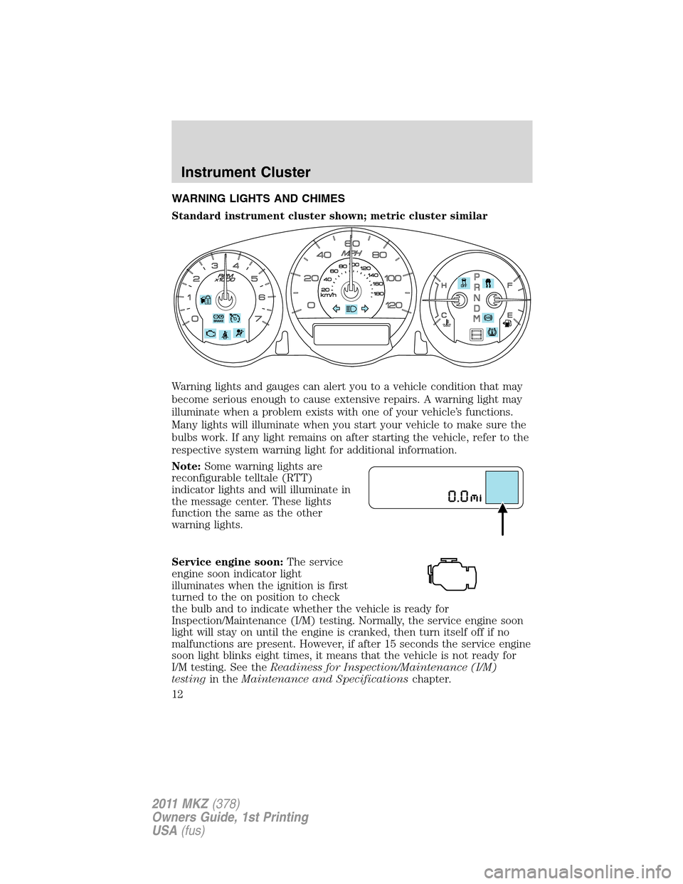 LINCOLN MKZ 2011 Owners Manual WARNING LIGHTS AND CHIMES
Standard instrument cluster shown; metric cluster similar
Warning lights and gauges can alert you to a vehicle condition that may
become serious enough to cause extensive rep LINCOLN MKZ 2011 Owners Manual WARNING LIGHTS AND CHIMES
Standard instrument cluster shown; metric cluster similar
Warning lights and gauges can alert you to a vehicle condition that may
become serious enough to cause extensive rep